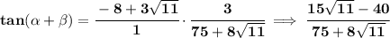 \bf tan({{ \alpha}} + {{ \beta}}) =\cfrac{-8+3\sqrt{11}}{1}\cdot \cfrac{3}{75+8\sqrt{11}}\implies \cfrac{15\sqrt{11}-40}{75+8\sqrt{11}}