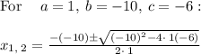 \mathrm{For\:}\quad a=1,\:b=-10,\:c=-6:\quad \\\\x_{1,\:2}=\frac{-\left(-10\right)\pm \sqrt{\left(-10\right)^2-4\cdot \:1\left(-6\right)}}{2\cdot \:1}