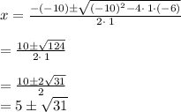 x=\frac{-\left(-10\right)\pm\sqrt{\left(-10\right)^2-4\cdot \:1\cdot \left(-6\right)}}{2\cdot \:1}\\\\=\frac{10\pm\sqrt{124}}{2\cdot \:1}\\\\=\frac{10\pm2\sqrt{31}}{2}\\=5\pm\sqrt{31}