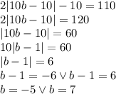 2|10b-10|-10=110\\&#10;2|10b-10|=120\\&#10;|10b-10|=60\\&#10;10|b-1|=60\\&#10;|b-1|=6\\&#10;b-1=-6 \vee b-1=6\\&#10;b=-5 \vee b=7