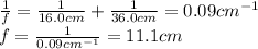 \frac{1}{f}=\frac{1}{16.0 cm}+\frac{1}{36.0 cm}=0.09 cm^{-1}\\f=\frac{1}{0.09 cm^{-1}}=11.1 cm