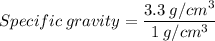 Specific\:gravity = \dfrac{3.3\:g/cm^3}{1\:g/cm^3}