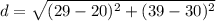 d=\sqrt{(29-20)^{2} +(39-30)^{2}}