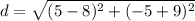 d=\sqrt{(5-8)^{2} +(-5+9)^{2}}