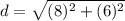 d=\sqrt{(8)^{2} +(6)^{2}}