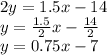 2y = 1.5x-14\\y = \frac {1.5} {2} x- \frac {14} {2}\\y = 0.75x-7
