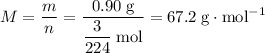 M = \dfrac{m}{n} = \dfrac{0.90\; \text{g}}{\dfrac{3}{224} \; \text{mol}} = 67.2 \; \text{g}\cdot \text{mol}^{-1}