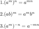 1. (a^m)^{n}=a^{mn}\\\\2.(ab)^{m}=a^mb^n\\\\3.(a^{m})^{-n}=a^{-mn}
