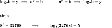 \bf &#10;log_{{  a}}{{  b}}=y \iff {{  a}}^y={{  b}}\qquad\qquad &#10;%  exponential notation 2nd form&#10;{{  a}}^y={{  b}}\iff log_{{  a}}{{  b}}=y\\&#10;\\ \quad \\&#10;thus\\&#10;----------------------------\\&#10;8^5=32768\qquad \iff\qquad log_8(32768)=5