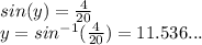 sin(y) = \frac{4}{20}  \\ y =  sin^{-1} ( \frac{4}{20}) =  11.536...