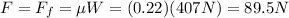 F=F_f = \mu W=(0.22)(407 N)=89.5 N