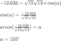 -12.633 = \sqrt{15}\sqrt{13}*cos(\alpha)\\\\cos(\alpha) = \frac{-12.633}{\sqrt{15}\sqrt{13}}\\\\arcos(\frac{-12.633}{\sqrt{15}\sqrt{13}}) = \alpha\\\\\alpha =155\°