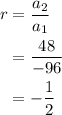 \begin{aligned}r&=\frac{{{a_2}}}{{{a_1}}}\\&= \frac{{48}}{{ - 96}}\\&=- \frac{1}{2}\\\end{aligned}