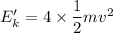 E_k'=4\times \dfrac{1}{2}mv^2
