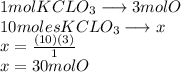 1 mol KCLO_3 \longrightarrow 3 molO\\10 moles KCLO_3 \longrightarrow x\\x=\frac{(10)(3)}{1}\\ x= 30 mol O