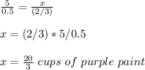 \frac{5}{0.5}=\frac{x}{(2/3)}\\\\x=(2/3)*5/0.5\\\\x=\frac{20}{3}\ cups\ of\ purple\ paint