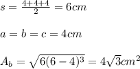 s=\frac{4+4+4}{2}=6cm \\ \\ a=b=c=4cm \\ \\ A_{b}=\sqrt{6(6-4)^3}=4\sqrt{3}cm^2