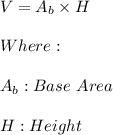 V=A_{b}\times H \\ \\ Where: \\ \\ A_{b}:Base \ Area \\ \\ H:Height