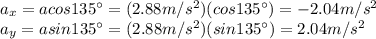 a_x = a cos 135^{\circ} = (2.88 m/s^2)(cos 135^{\circ})=-2.04 m/s^2\\a_y = a sin 135^{\circ} = (2.88 m/s^2)(sin 135^{\circ})=2.04 m/s^2