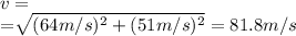 v=\sqrt[v_x^2+v_y^2}=\sqrt{(64 m/s)^2+(51 m/s)^2}=81.8 m/s