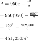 A=950x- \frac{x^2}{2} \\ \\ =950(950)- \frac{950^2}{2}  \\ \\ = \frac{950^2}{2}= \frac{902,500}{2} \\  \\ =451,250m^2