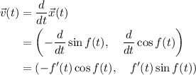 \begin{aligned} \vec{v}(t) &= \frac{d}{dt} \vec{x}(t) \\&= \left(-\frac{d}{dt}\sin f(t),\quad \frac{d}{dt}\cos f(t)\right) \\&= (-f^{\prime}(t) \cos f(t), \quad f^{\prime}(t) \sin f(t))\end{aligned}