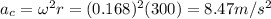a_c = \omega^2 r = (0.168)^2 (300)=8.47 m/s^2