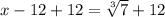 x-12+12=\sqrt[3]{7} +12