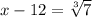x-12=\sqrt[3]{7}