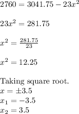 \begin{array}{l}{2760=3041.75-23 x^{2}} \\\\ {23 x^{2}=281.75} \\\\ {x^{2}=\frac{281.75}{23}} \\\\ {x^{2}=12.25} \\\\ {\text {Taking square root. }} \\ {x=\pm 3.5} \\ {x_{1}=-3.5} \\ {x_{2}=3.5}\end{array}