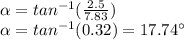 \alpha =tan^{-1}(\frac{2.5}{7.83})\\\alpha=tan^{-1} (0.32)=17.74\°