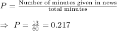 P=\frac{\text{Number of minutes given in news}}{\text{total minutes}}\\\\\Rightarrow\ P=\frac{13}{60}=0.217