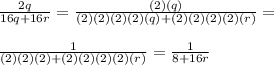 \frac{2q}{16q + 16r} =  \frac{(2)(q)}{(2)(2)(2)(2)(q) + (2)(2)(2)(2)(r)}  =  \\ \\&#10;\frac{1}{(2)(2)(2) + (2)(2)(2)(2)(r)} =  \frac{1}{8 + 16r}