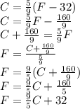 C=\frac{5}{9}(F-32)\\C=\frac{5}{9}F-\frac{160}{9}\\C+\frac{160}{9}=\frac{5}{9}F\\F=\frac{C+\frac{160}{9}}{\frac{5}{9}}\\F=\frac{9}{5}(C+\frac{160}{9})\\F=\frac{9}{5}C+\frac{160}{5}\\F=\frac{9}{5}C+32