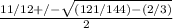 \frac{11/12+/-  \sqrt{(121/144)-(2/3)} }{2}