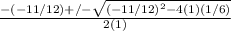 \frac{-(-11/12)+/-  \sqrt{(-11/12)^2-4(1)(1/6)} }{2(1)}