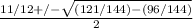 \frac{11/12+/-  \sqrt{(121/144)-(96/144)} }{2}
