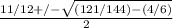 \frac{11/12+/-  \sqrt{(121/144)-(4/6)} }{2}
