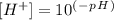 [H^+]= 10^(^-^p^H^)