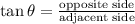 \tan \theta=\frac{\text {opposite side}}{\text {adjacent side}}