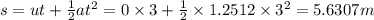 s=ut+\frac{1}{2}at^2=0\times 3+\frac{1}{2}\times 1.2512\times 3^2=5.6307m