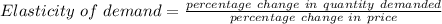 Elasticity\ of\ demand=\frac{percentage\ change\ in\ quantity\ demanded}{percentage\ change\ in\ price}