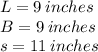L = 9 \: inches \\ B = 9 \: inches \\ s= 11 \: inches