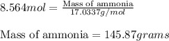 8.564mol=\frac{\text{Mass of ammonia}}{17.0337g/mol}\\\\\text{Mass of ammonia}=145.87grams
