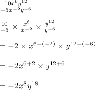 \frac{10x^6y^{12}}{-5x^{-2}y^{-6}}\\\\\frac{10}{-5}\times \frac{x^6}{x^{-2}}\times \frac{y^{12}}{y^{-6}}\\\\=-2\times x^{6-(-2)}\times y^{12-(-6)}\\\\=-2x^{6+2}\times y^{12+6}\\\\=-2x^{8}y^{18}