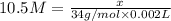 10.5 M=\frac{x}{34 g/mol\times 0.002 L}
