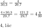 \frac{c}{30,3} = \frac{4}{29,7} \\ \\ \frac{4 \times 30,3}{29,7} = \frac{121,2}{29,7} = 4\frac{8}{99}\\ \\ 4,1 ≈ c
