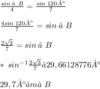 \frac{sin\: ∠B}{4} = \frac{sin\: 120°}{7} \\ \\ \frac{4sin\: 120°}{7} = sin\: ∠B \\ \\ \frac{2\sqrt{3}}{7} = sin\: ∠B \\ \\ *\: sin^{-1} \frac{2\sqrt{3}}{7} ≈ 29,66128776° \\ \\ 29,7° ≈ m∠B