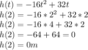 h(t)=-16t^{2} +32t\\h(2)=-16*2^{2}+32*2\\h(2)=-16*4+32*2\\h(2)=-64+64=0\\h(2)=0 m