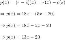 p(x)=(r-c)(x)=r(x)-c(x)\\\\\Rightarrow p(x)= 18x-(5x+20)\\\\\Rightarrow p(x)= 18x-5x-20\\\\\Rightarrow p(x)= 13x-20
